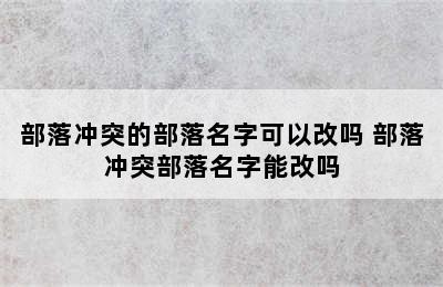 部落冲突的部落名字可以改吗 部落冲突部落名字能改吗